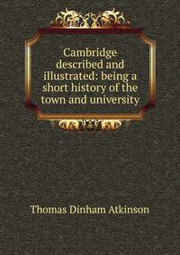 Cambridge described and illustrated: being a short history of the town and university