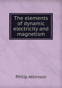 The elements of dynamic electricity and magnetism