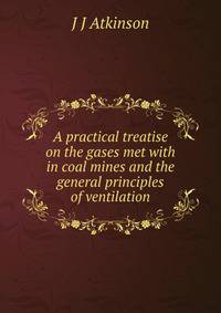 A practical treatise on the gases met with in coal mines and the general principles of ventilation