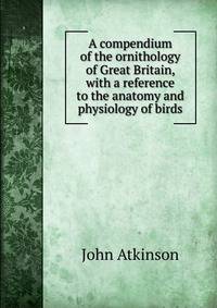 A compendium of the ornithology of Great Britain, with a reference to the anatomy and physiology of birds