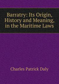 Barratry: Its Origin, History and Meaning, in the Maritime Laws
