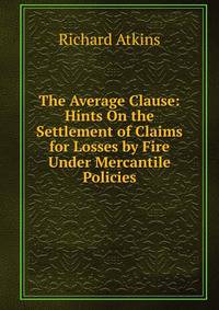 The Average Clause: Hints On the Settlement of Claims for Losses by Fire Under Mercantile Policies