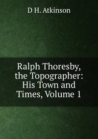 Ralph Thoresby, the Topographer: His Town and Times, Volume 1