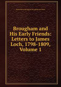 Brougham and His Early Friends: Letters to James Loch, 1798-1809, Volume 1