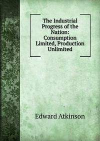 The Industrial Progress of the Nation: Consumption Limited, Production Unlimited
