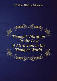 Thought Vibration Or the Law of Attraction in the Thought World
