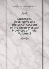 Statistical, Descriptive and Historical Account of the North-Western Provinces of India, Volume 2