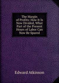 The Margin of Profits: How It Is Now Divided, What Part of the Present Hours of Labor Can Now Be Spared