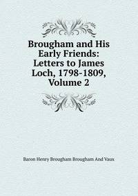 Brougham and His Early Friends: Letters to James Loch, 1798-1809, Volume 2