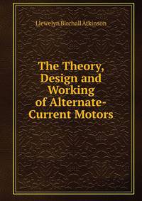 The Theory, Design and Working of Alternate-Current Motors