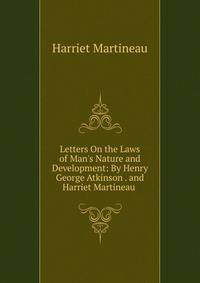 Letters On the Laws of Man's Nature and Development: By Henry George Atkinson . and Harriet Martineau .