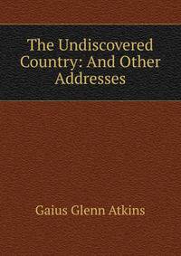 The Undiscovered Country: And Other Addresses