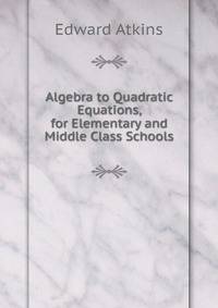Algebra to Quadratic Equations, for Elementary and Middle Class Schools