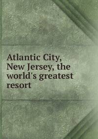 Atlantic City, New Jersey, the world's greatest resort