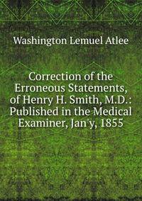 Correction of the Erroneous Statements, of Henry H. Smith, M.D.: Published in the Medical Examiner, Jan'y, 1855