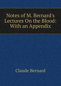Notes of M. Bernard's Lectures On the Blood: With an Appendix