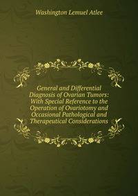 General and Differential Diagnosis of Ovarian Tumors: With Special Reference to the Operation of Ovariotomy and Occasional Pathological and Therapeutical Considerations
