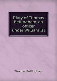 Diary of Thomas Bellingham, an officer under William III