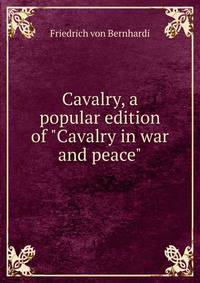 Cavalry, a popular edition of "Cavalry in war and peace"