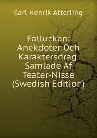 Falluckan: Anekdoter Och Karaktersdrag. Samlade Af Teater-Nisse (Swedish Edition)