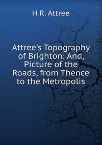 Attree's Topography of Brighton: And, Picture of the Roads, from Thence to the Metropolis