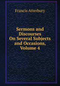 Sermons and Discourses On Several Subjects and Occasions, Volume 4