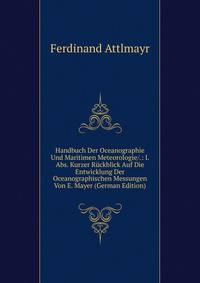 Handbuch Der Oceanographie Und Maritimen Meteorologie/.: I. Abs. Kurzer Ruckblick Auf Die Entwicklung Der Oceanographischen Messungen Von E. Mayer (German Edition)