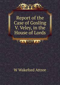 Report of the Case of Gosling V. Veley, in the House of Lords