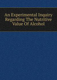 An Experimental Inquiry Regarding The Nutritive Value Of Alcohol