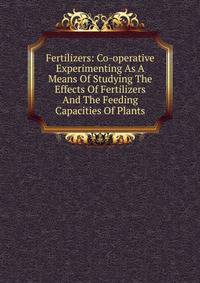 Fertilizers: Co-operative Experimenting As A Means Of Studying The Effects Of Fertilizers And The Feeding Capacities Of Plants