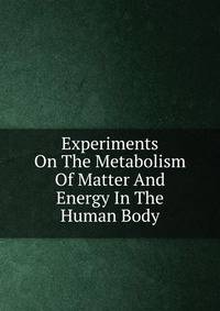 Experiments On The Metabolism Of Matter And Energy In The Human Body