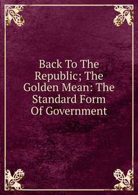 Back To The Republic; The Golden Mean: The Standard Form Of Government