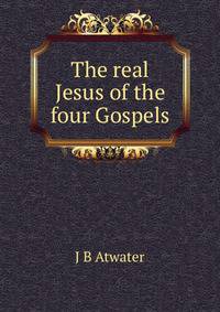 The real Jesus of the four Gospels