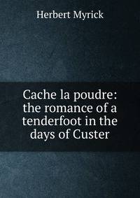 Cache la poudre: the romance of a tenderfoot in the days of Custer
