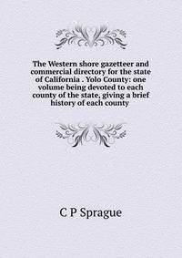 The Western shore gazetteer and commercial directory for the state of California . Yolo County: one volume being devoted to each county of the state, giving a brief history of each county .