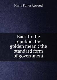 Back to the republic: the golden mean : the standard form of government