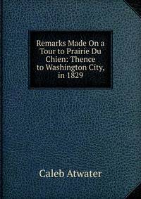 Remarks Made On a Tour to Prairie Du Chien: Thence to Washington City, in 1829