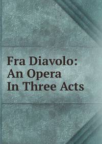 Fra Diavolo: An Opera In Three Acts