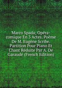 Marco Spada; Opera-comique En 3 Actes. Poeme De M. Eugene Scribe. Partition Pour Piano Et Chant Reduite Par A. De Garaude (French Edition)