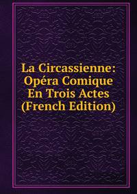 La Circassienne: Opera Comique En Trois Actes (French Edition)