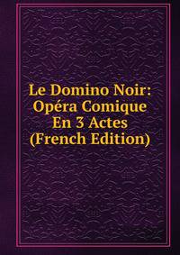 Le Domino Noir: Opera Comique En 3 Actes (French Edition)