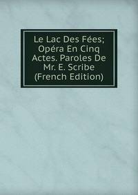 Le Lac Des Fees; Opera En Cinq Actes. Paroles De Mr. E. Scribe (French Edition)