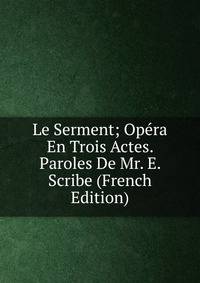 Le Serment; Opera En Trois Actes. Paroles De Mr. E. Scribe (French Edition)