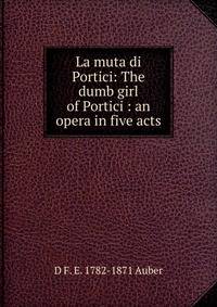 La muta di Portici: The dumb girl of Portici : an opera in five acts