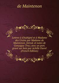Lettres ? d'Aubign? et ? Madame des Ursins par Madame de Maintenon. Introd. et notes de Gonzague Truc; avec un port. grav? sur bois par Achille Ouvr? (French Edition)