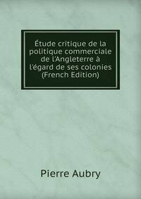 ?tude critique de la politique commerciale de l'Angleterre ? l'?gard de ses colonies (French Edition)