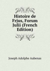 Histoire de Frjus, Forum Julii (French Edition)
