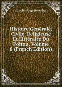 Histoire Generale, Civile, Religieuse Et Litteraire Du Poitou, Volume 8 (French Edition)