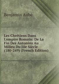 Les Chr?tiens Dans L'empire Romain: De La Fin Des Antonins Au Milieu Du Iiie Si?cle (180-249) (French Edition)