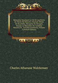 M?moires Touchant Le Vie Et Les ?crits De Marie De Rabutin-Chantal: Dame De Bourbilly, Marquise De S?vign?, Durant Le Minist?re Du Cardinal Mazarin Et . D'?claircissements, Volume 2 (French Edition)